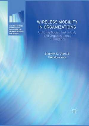 Wireless Mobility in Organizations: Utilizing Social, Individual, and Organizational Intelligence de Stephen C. Clark