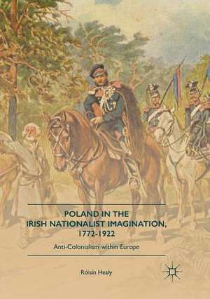 Poland in the Irish Nationalist Imagination, 1772–1922: Anti-Colonialism within Europe de Róisín Healy