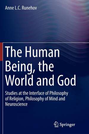 The Human Being, the World and God: Studies at the Interface of Philosophy of Religion, Philosophy of Mind and Neuroscience de Anne L.C. Runehov