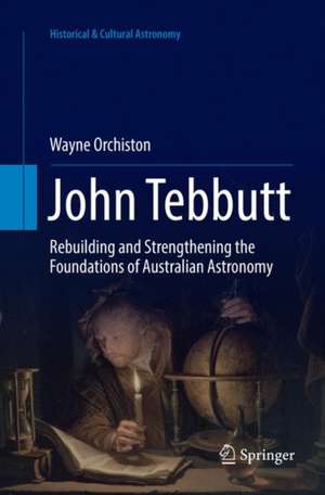 John Tebbutt: Rebuilding and Strengthening the Foundations of Australian Astronomy de Wayne Orchiston