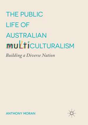 The Public Life of Australian Multiculturalism: Building a Diverse Nation de Anthony Moran