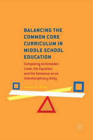 Balancing the Common Core Curriculum in Middle School Education: Composing Archimedes' Lever, the Equation, and the Sentence as an Interdisciplinary Unity de James H. Bunn