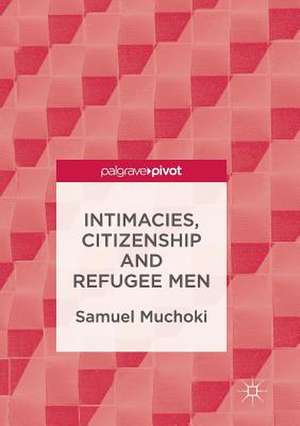 Intimacies, Citizenship and Refugee Men de Samuel Muchoki