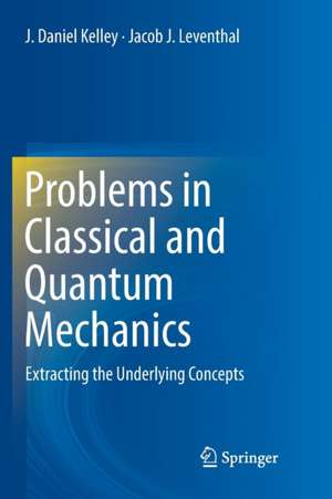 Problems in Classical and Quantum Mechanics: Extracting the Underlying Concepts de J. Daniel Kelley