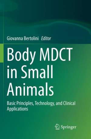 Body MDCT in Small Animals: Basic Principles, Technology, and Clinical Applications de Giovanna Bertolini