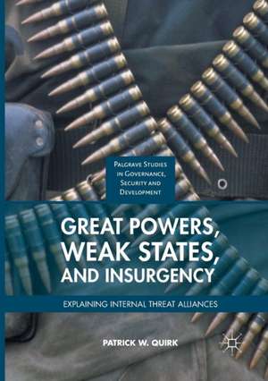 Great Powers, Weak States, and Insurgency: Explaining Internal Threat Alliances de Patrick W. Quirk