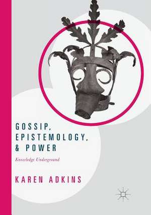 Gossip, Epistemology, and Power: Knowledge Underground de Karen Adkins