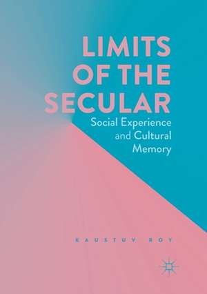 Limits of the Secular: Social Experience and Cultural Memory de Kaustuv Roy