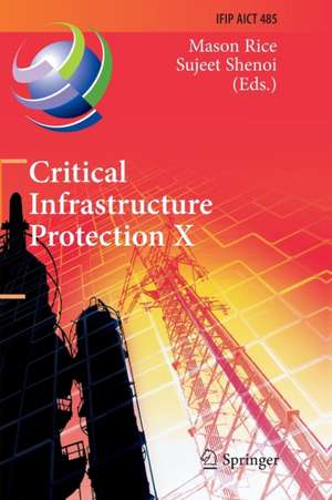 Critical Infrastructure Protection X: 10th IFIP WG 11.10 International Conference, ICCIP 2016, Arlington, VA, USA, March 14-16, 2016, Revised Selected Papers de Mason Rice