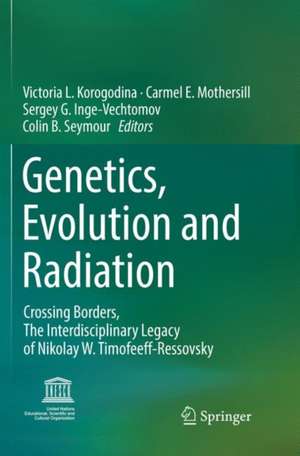 Genetics, Evolution and Radiation: Crossing Borders, The Interdisciplinary Legacy of Nikolay W. Timofeeff-Ressovsky de Victoria L. Korogodina