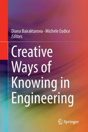 Creative Ways of Knowing in Engineering de Diana Bairaktarova