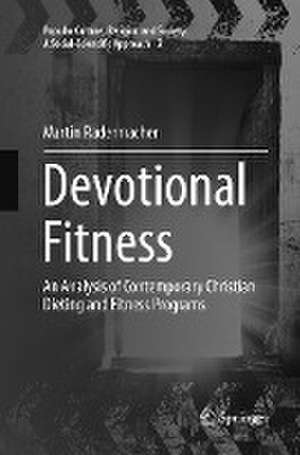 Devotional Fitness: An Analysis of Contemporary Christian Dieting and Fitness Programs de Martin Radermacher