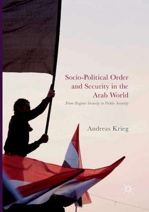 Socio-Political Order and Security in the Arab World: From Regime Security to Public Security de Andreas Krieg