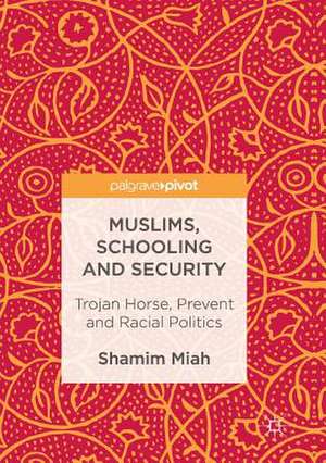 Muslims, Schooling and Security: Trojan Horse, Prevent and Racial Politics de Shamim Miah