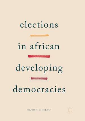 Elections in African Developing Democracies de Hilary Miezah