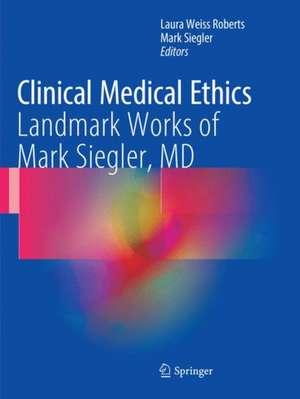 Clinical Medical Ethics: Landmark Works of Mark Siegler, MD de Laura Weiss Roberts