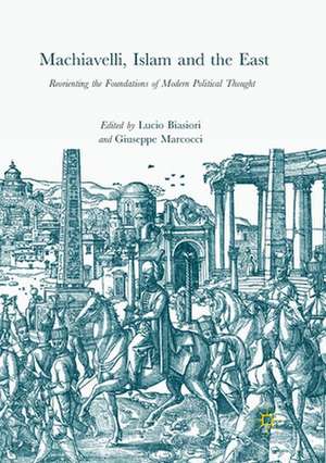 Machiavelli, Islam and the East: Reorienting the Foundations of Modern Political Thought de Lucio Biasiori