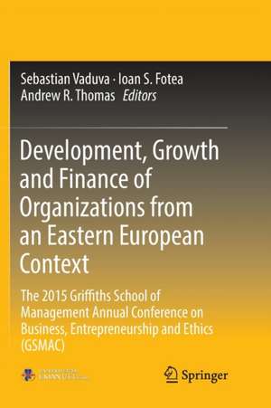 Development, Growth and Finance of Organizations from an Eastern European Context: The 2015 Griffiths School of Management Annual Conference on Business, Entrepreneurship and Ethics (GSMAC) de Sebastian Vaduva