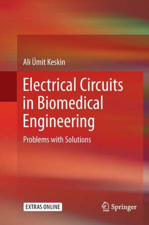 Electrical Circuits in Biomedical Engineering: Problems with Solutions de Ali Ümit Keskin