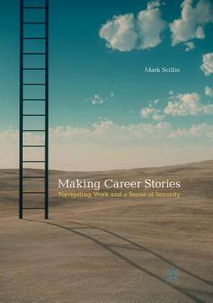 Making Career Stories: Navigating Work and a Sense of Security de Mark Scillio