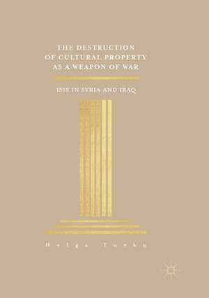 The Destruction of Cultural Property as a Weapon of War: ISIS in Syria and Iraq de Helga Turku