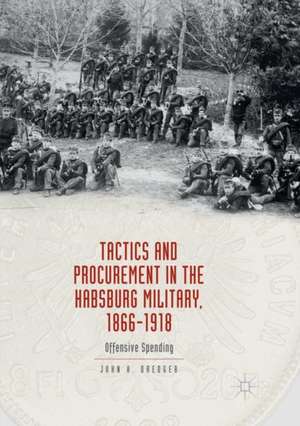 Tactics and Procurement in the Habsburg Military, 1866-1918: Offensive Spending de John A. Dredger