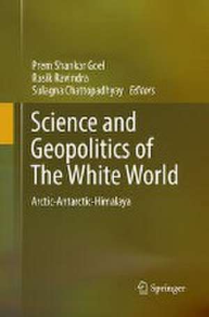 Science and Geopolitics of The White World: Arctic-Antarctic-Himalaya de Prem Shankar Goel