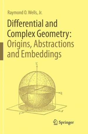 Differential and Complex Geometry: Origins, Abstractions and Embeddings de Raymond O. Wells, Jr.