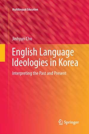 English Language Ideologies in Korea: Interpreting the Past and Present de Jinhyun Cho