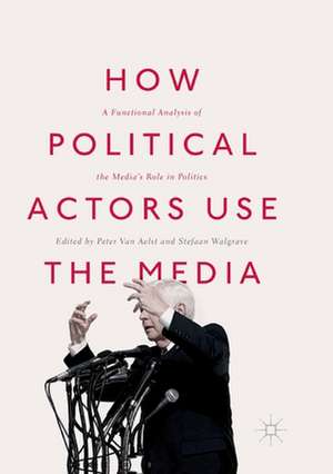 How Political Actors Use the Media: A Functional Analysis of the Media’s Role in Politics de Peter Van Aelst