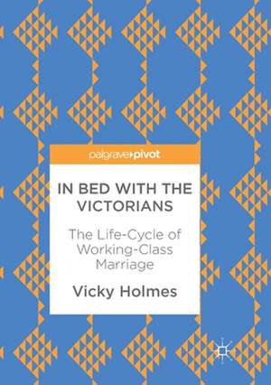 In Bed with the Victorians: The Life-Cycle of Working-Class Marriage de Vicky Holmes