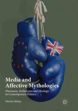 Media and Affective Mythologies: Discourse, Archetypes and Ideology in Contemporary Politics de Darren Kelsey