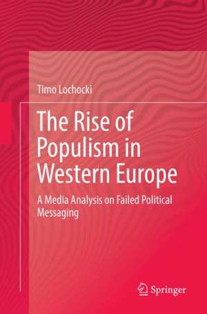 The Rise of Populism in Western Europe: A Media Analysis on Failed Political Messaging de Timo Lochocki