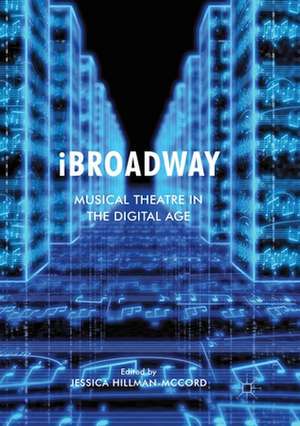 iBroadway: Musical Theatre in the Digital Age de Jessica Hillman-McCord