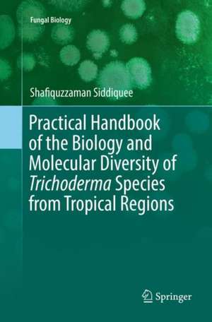 Practical Handbook of the Biology and Molecular Diversity of Trichoderma Species from Tropical Regions de Shafiquzzaman Siddiquee