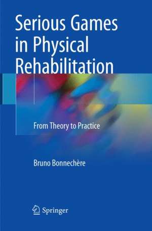 Serious Games in Physical Rehabilitation: From Theory to Practice de Bruno Bonnechère