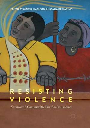 Resisting Violence: Emotional Communities in Latin America de Morna Macleod