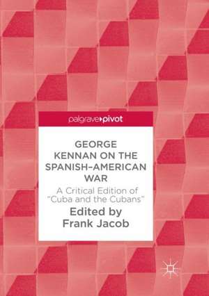 George Kennan on the Spanish-American War: A Critical Edition of "Cuba and the Cubans" de Frank Jacob