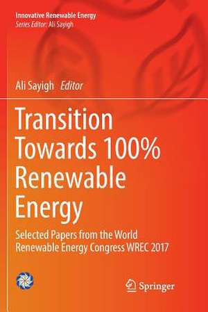 Transition Towards 100% Renewable Energy: Selected Papers from the World Renewable Energy Congress WREC 2017 de Ali Sayigh