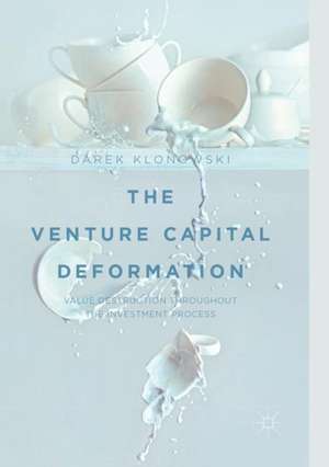 The Venture Capital Deformation: Value Destruction throughout the Investment Process de Darek Klonowski