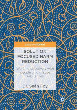 Solution Focused Harm Reduction: Working effectively with people who misuse substances de Seán Foy