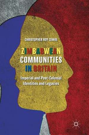 Zimbabwean Communities in Britain: Imperial and Post-Colonial Identities and Legacies de Christopher Roy Zembe