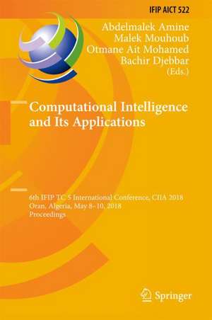 Computational Intelligence and Its Applications: 6th IFIP TC 5 International Conference, CIIA 2018, Oran, Algeria, May 8-10, 2018, Proceedings de Abdelmalek Amine