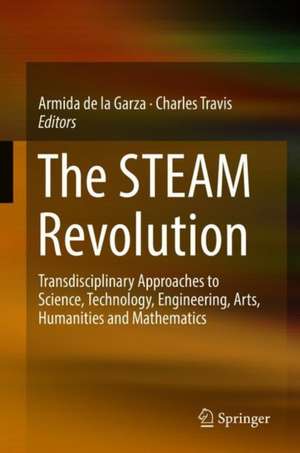 The STEAM Revolution : Transdisciplinary Approaches to Science, Technology, Engineering, Arts, Humanities and Mathematics de Armida de la Garza