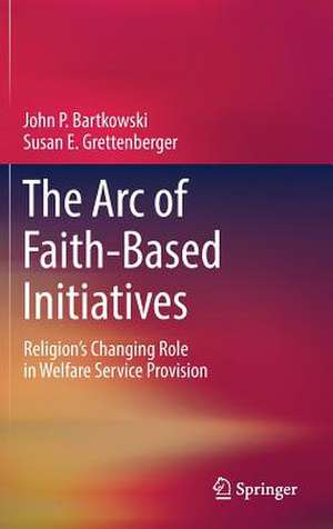 The Arc of Faith-Based Initiatives: Religion’s Changing Role in Welfare Service Provision de John P. Bartkowski