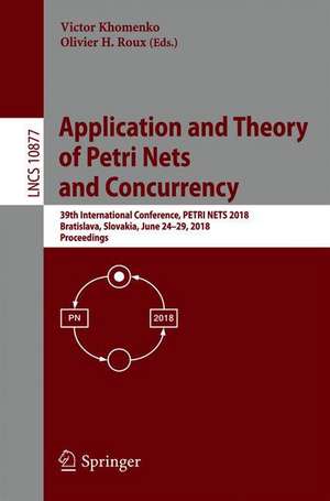 Application and Theory of Petri Nets and Concurrency: 39th International Conference, PETRI NETS 2018, Bratislava, Slovakia, June 24-29, 2018, Proceedings de Victor Khomenko