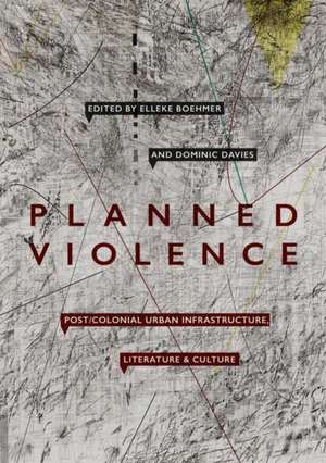 Planned Violence: Post/Colonial Urban Infrastructure, Literature and Culture de Elleke Boehmer