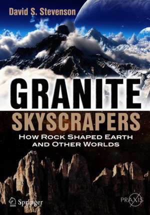 Granite Skyscrapers: How Rock Shaped Earth and Other Worlds de David S. Stevenson