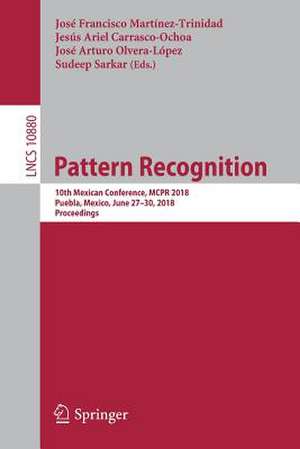 Pattern Recognition: 10th Mexican Conference, MCPR 2018, Puebla, Mexico, June 27-30, 2018, Proceedings de José Francisco Martínez-Trinidad