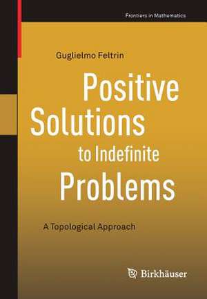 Positive Solutions to Indefinite Problems: A Topological Approach de Guglielmo Feltrin